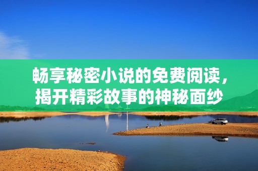 畅享秘密小说的免费阅读，揭开精彩故事的神秘面纱