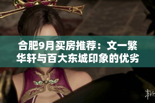 合肥9月买房推荐：文一繁华轩与百大东城印象的优劣分析