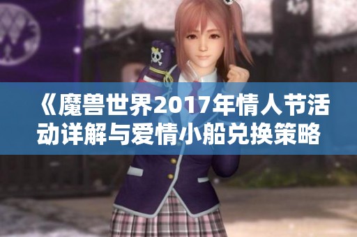 《魔兽世界2017年情人节活动详解与爱情小船兑换策略分享》