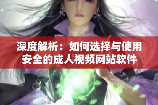 深度解析：如何选择与使用安全的成人视频网站软件