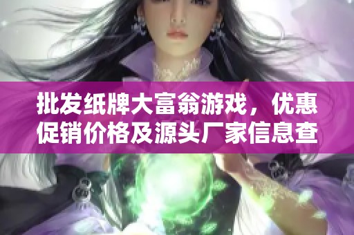 批发纸牌大富翁游戏，优惠促销价格及源头厂家信息查询