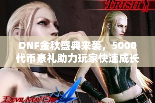DNF金秋盛典来袭，5000代币豪礼助力玩家快速成长