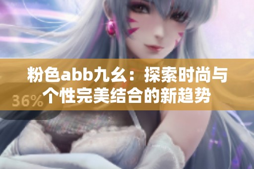 粉色abb九幺：探索时尚与个性完美结合的新趋势