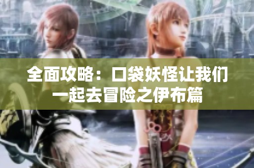 全面攻略：口袋妖怪让我们一起去冒险之伊布篇