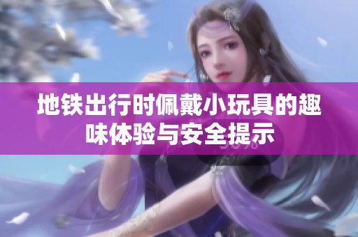 地铁出行时佩戴小玩具的趣味体验与安全提示