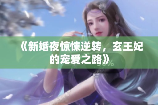 《新婚夜惊悚逆转，玄王妃的宠爱之路》