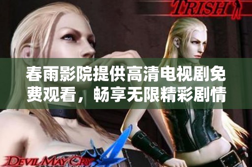 春雨影院提供高清电视剧免费观看，畅享无限精彩剧情