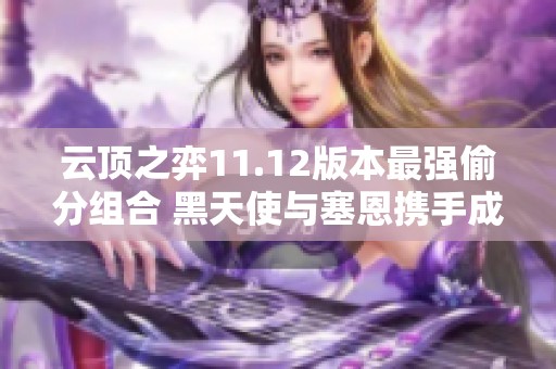 云顶之弈11.12版本最强偷分组合 黑天使与塞恩携手成护卫先锋