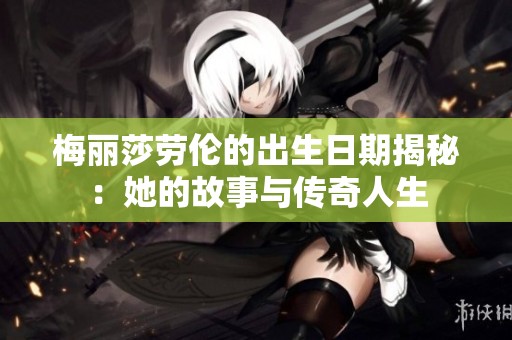 梅丽莎劳伦的出生日期揭秘：她的故事与传奇人生