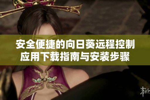 安全便捷的向日葵远程控制应用下载指南与安装步骤