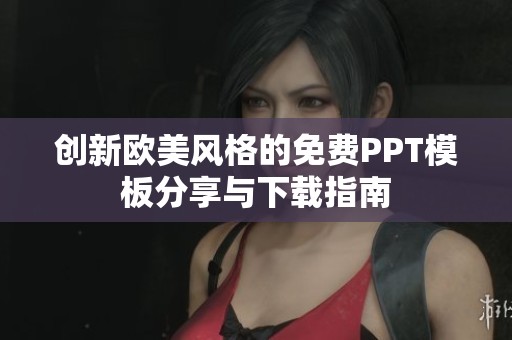 创新欧美风格的免费PPT模板分享与下载指南