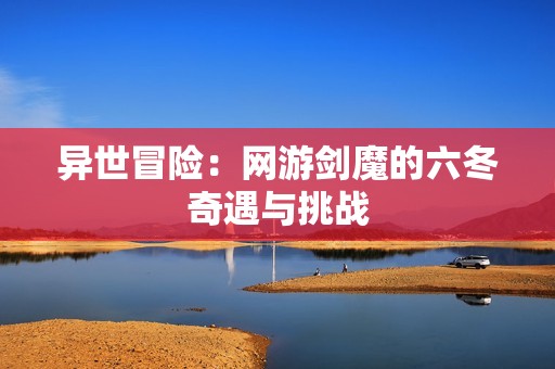 异世冒险：网游剑魔的六冬奇遇与挑战
