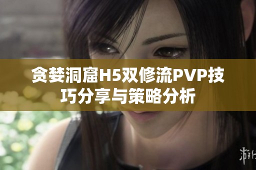 贪婪洞窟H5双修流PVP技巧分享与策略分析