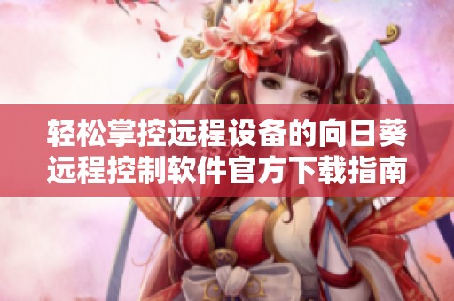 轻松掌控远程设备的向日葵远程控制软件官方下载指南