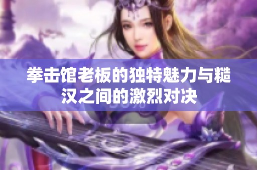 拳击馆老板的独特魅力与糙汉之间的激烈对决