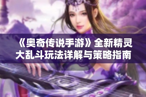 《奥奇传说手游》全新精灵大乱斗玩法详解与策略指南