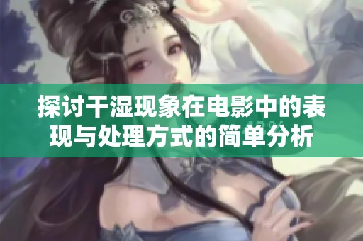 探讨干湿现象在电影中的表现与处理方式的简单分析