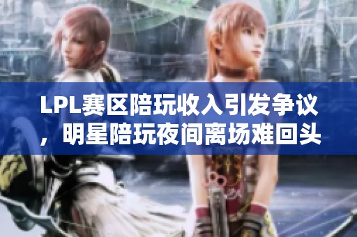 LPL赛区陪玩收入引发争议，明星陪玩夜间离场难回头