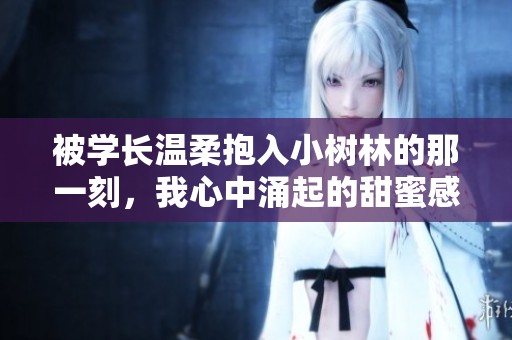 被学长温柔抱入小树林的那一刻，我心中涌起的甜蜜感
