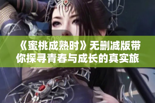 《蜜桃成熟时》无删减版带你探寻青春与成长的真实旅程