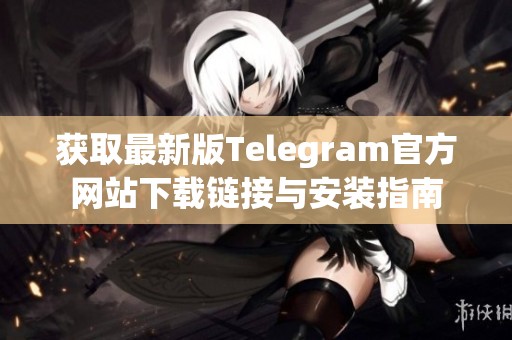 获取最新版Telegram官方网站下载链接与安装指南