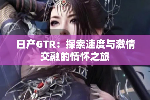 日产GTR：探索速度与激情交融的情怀之旅