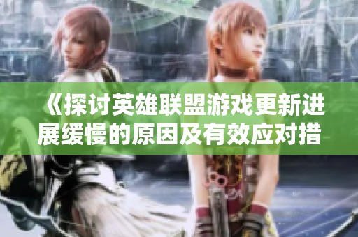 《探讨英雄联盟游戏更新进展缓慢的原因及有效应对措施》