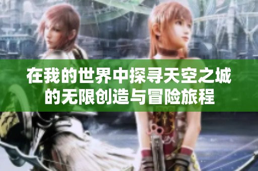 在我的世界中探寻天空之城的无限创造与冒险旅程