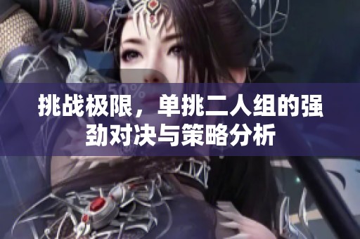 挑战极限，单挑二人组的强劲对决与策略分析