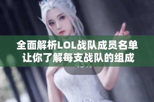 全面解析LOL战队成员名单 让你了解每支战队的组成与特点