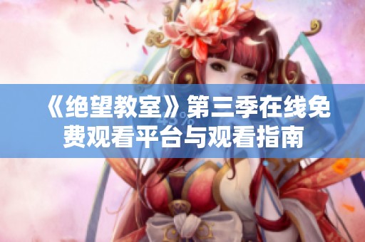 《绝望教室》第三季在线免费观看平台与观看指南