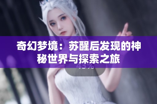 奇幻梦境：苏醒后发现的神秘世界与探索之旅