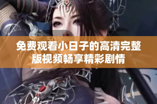 免费观看小日子的高清完整版视频畅享精彩剧情