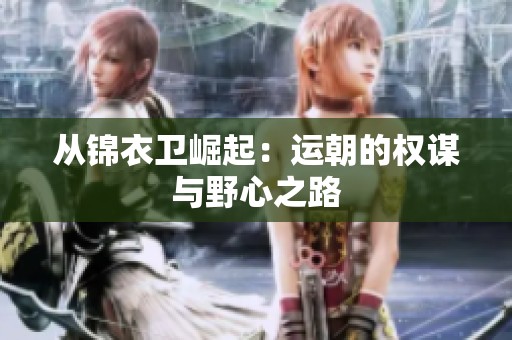 从锦衣卫崛起：运朝的权谋与野心之路