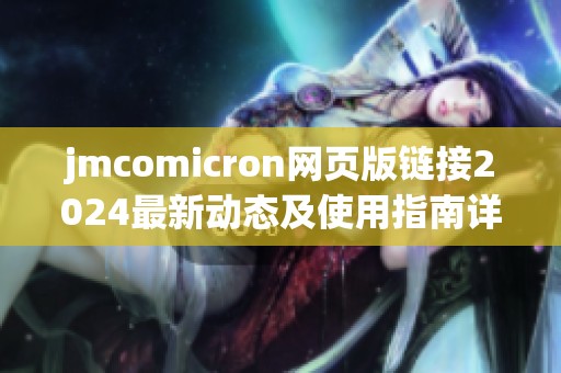 jmcomicron网页版链接2024最新动态及使用指南详解