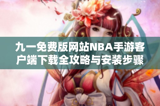 九一免费版网站NBA手游客户端下载全攻略与安装步骤分享