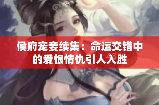 侯府宠妾续集：命运交错中的爱恨情仇引人入胜
