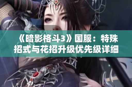 《暗影格斗3》国服：特殊招式与花招升级优先级详细指南