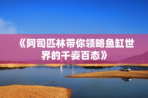 《阿司匹林带你领略鱼缸世界的千姿百态》