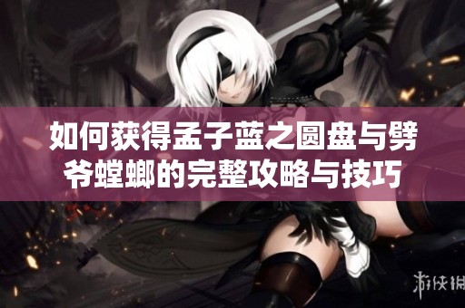 如何获得孟子蓝之圆盘与劈爷螳螂的完整攻略与技巧
