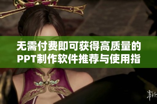 无需付费即可获得高质量的PPT制作软件推荐与使用指南