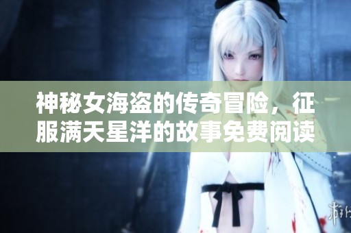 神秘女海盗的传奇冒险，征服满天星洋的故事免费阅读