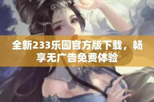 全新233乐园官方版下载，畅享无广告免费体验