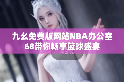九幺免费版网站NBA办公室68带你畅享篮球盛宴