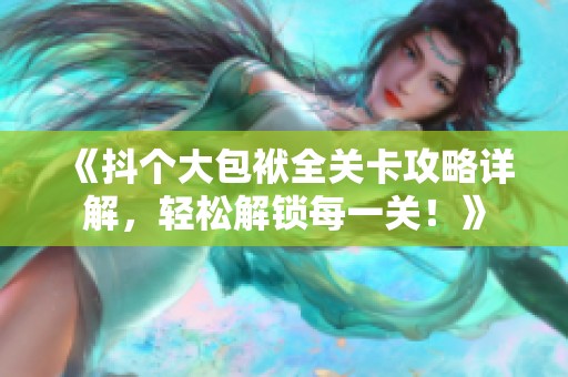 《抖个大包袱全关卡攻略详解，轻松解锁每一关！》