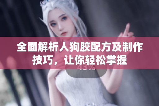 全面解析人狗胶配方及制作技巧，让你轻松掌握