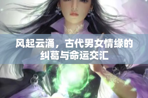 风起云涌，古代男女情缘的纠葛与命运交汇