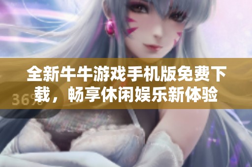 全新牛牛游戏手机版免费下载，畅享休闲娱乐新体验