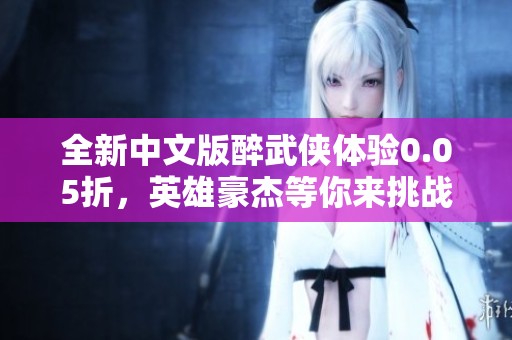 全新中文版醉武侠体验0.05折，英雄豪杰等你来挑战