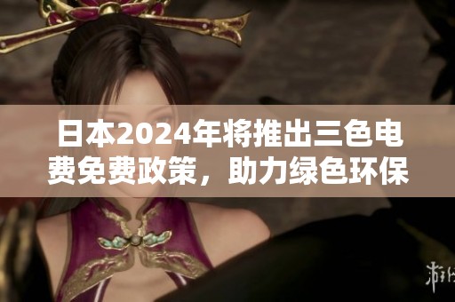 日本2024年将推出三色电费免费政策，助力绿色环保生活